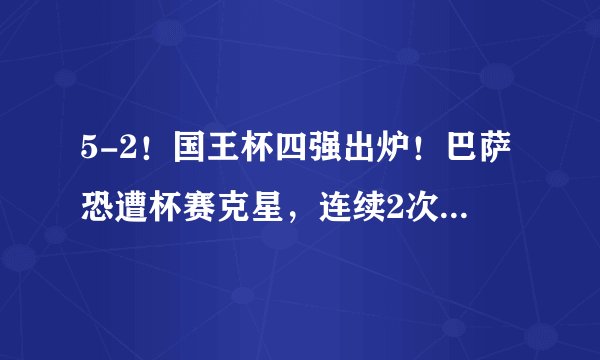 5-2！国王杯四强出炉！巴萨恐遭杯赛克星，连续2次被对手赢球