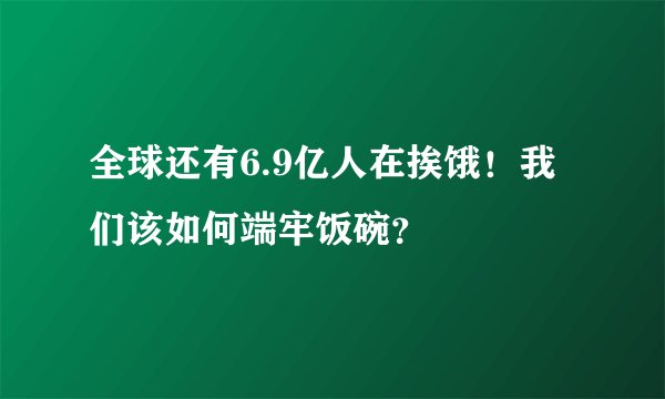 全球还有6.9亿人在挨饿！我们该如何端牢饭碗？