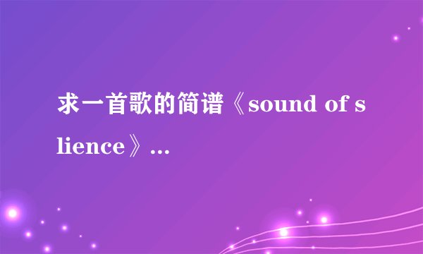 求一首歌的简谱《sound of slience》,电影《激战》中的一首歌，谢谢大神们
