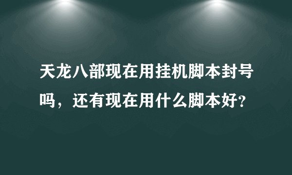 天龙八部现在用挂机脚本封号吗，还有现在用什么脚本好？
