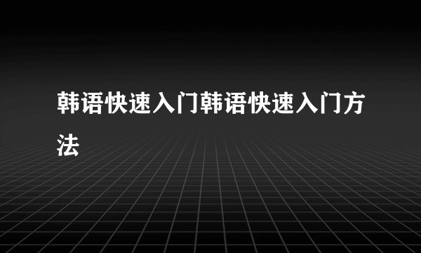 韩语快速入门韩语快速入门方法