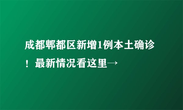 成都郫都区新增1例本土确诊！最新情况看这里→