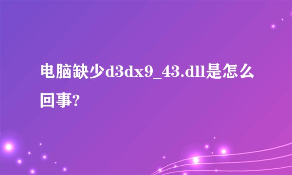 电脑缺少d3dx9_43.dll是怎么回事?