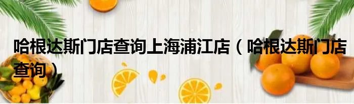 哈根达斯门店查询上海浦江店（哈根达斯门店查询）