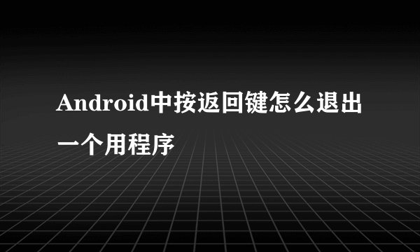 Android中按返回键怎么退出一个用程序