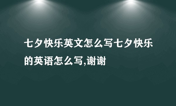 七夕快乐英文怎么写七夕快乐的英语怎么写,谢谢