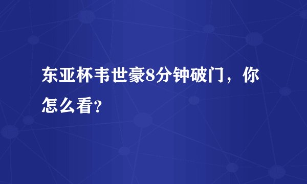 东亚杯韦世豪8分钟破门，你怎么看？