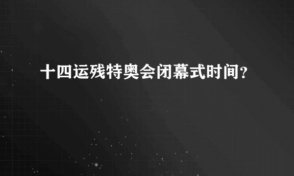 十四运残特奥会闭幕式时间？