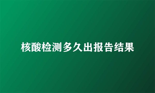 核酸检测多久出报告结果