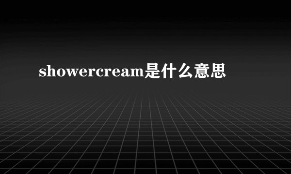 showercream是什么意思