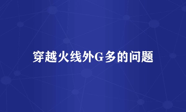 穿越火线外G多的问题