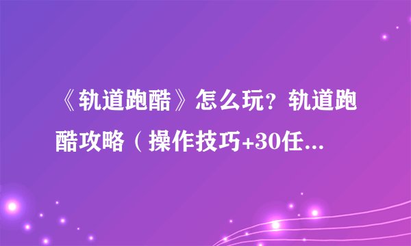 《轨道跑酷》怎么玩？轨道跑酷攻略（操作技巧+30任务攻略）