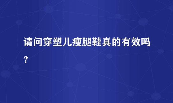 请问穿塑儿瘦腿鞋真的有效吗？
