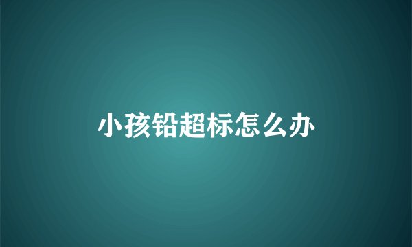 小孩铅超标怎么办