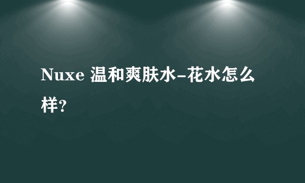 Nuxe 温和爽肤水-花水怎么样？