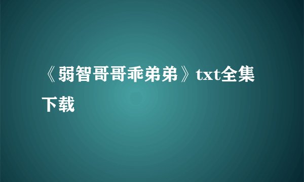 《弱智哥哥乖弟弟》txt全集下载