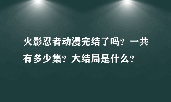 火影忍者动漫完结了吗？一共有多少集？大结局是什么？