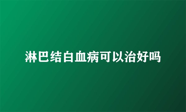 淋巴结白血病可以治好吗