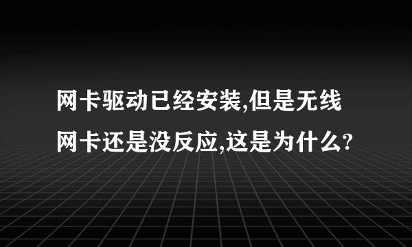网卡驱动已经安装,但是无线网卡还是没反应,这是为什么?