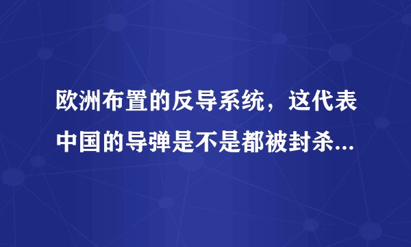 欧洲布置的反导系统，这代表中国的导弹是不是都被封杀了呀？还没飞出自己国家就被欧洲布置的反导系统灭了