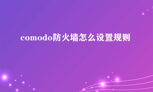 comodo防火墙怎么设置规则