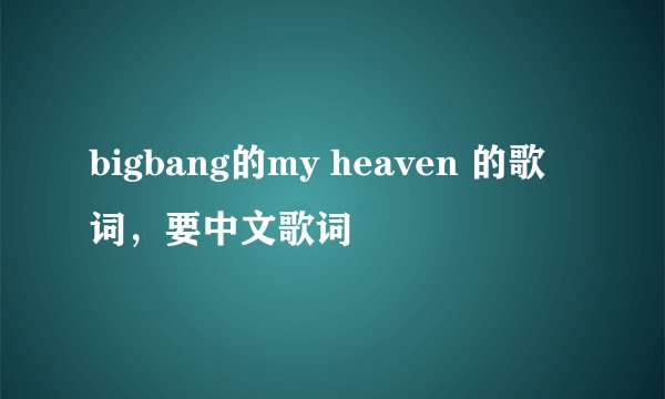 bigbang的my heaven 的歌词，要中文歌词