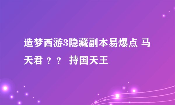 造梦西游3隐藏副本易爆点 马天君 ？？ 持国天王