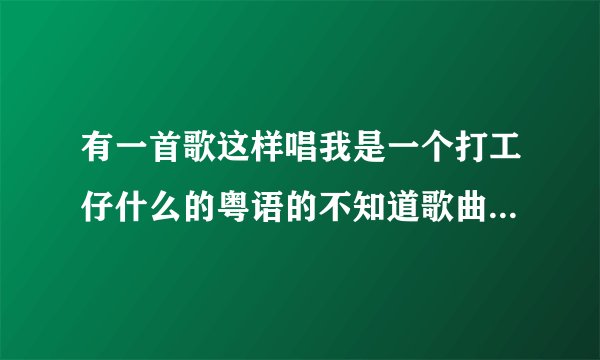 有一首歌这样唱我是一个打工仔什么的粤语的不知道歌曲名字叫什么不是半斤八两？