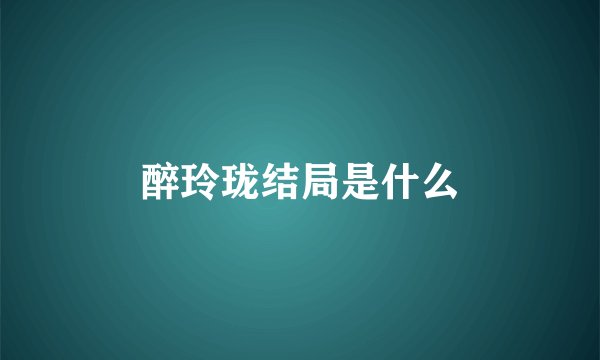 醉玲珑结局是什么
