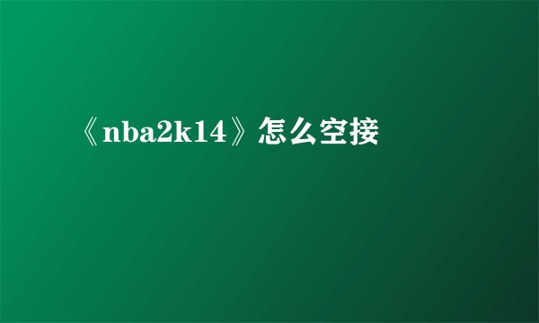 《nba2k14》怎么空接