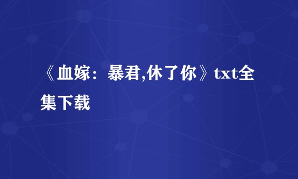 《血嫁：暴君,休了你》txt全集下载