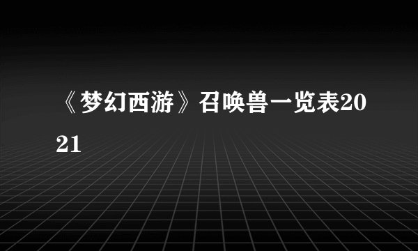 《梦幻西游》召唤兽一览表2021