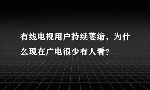 有线电视用户持续萎缩，为什么现在广电很少有人看？