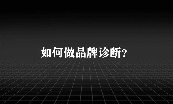 如何做品牌诊断？