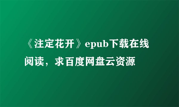 《注定花开》epub下载在线阅读，求百度网盘云资源