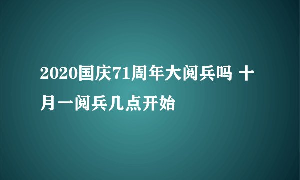 2020国庆71周年大阅兵吗 十月一阅兵几点开始