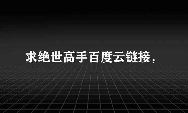 求绝世高手百度云链接，