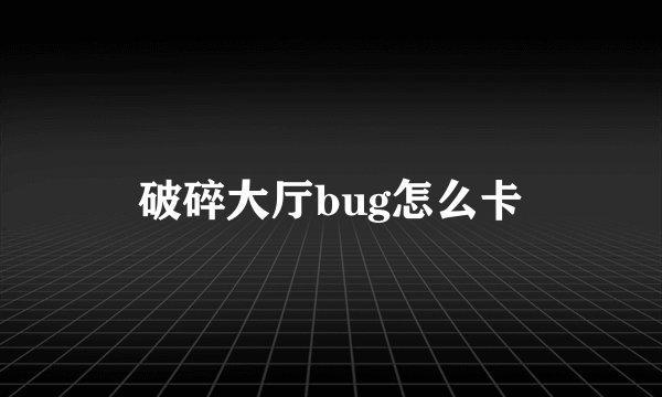 破碎大厅bug怎么卡