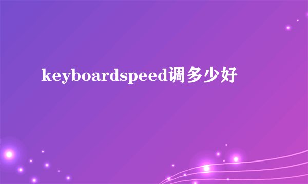 keyboardspeed调多少好