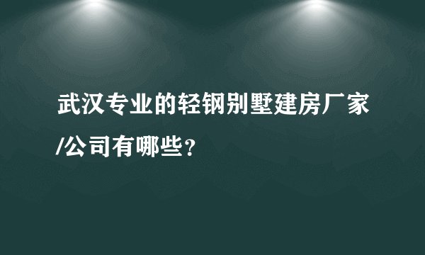 武汉专业的轻钢别墅建房厂家/公司有哪些？