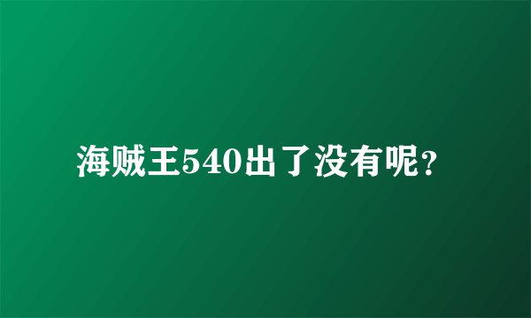 海贼王540出了没有呢？