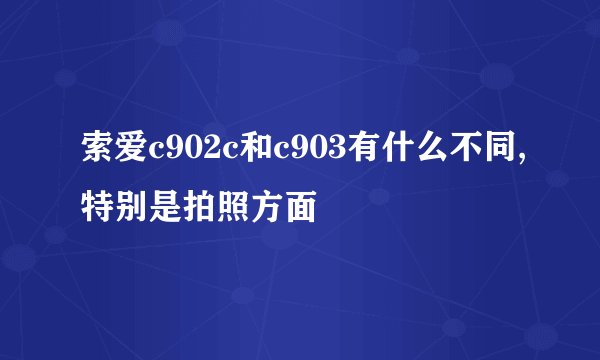 索爱c902c和c903有什么不同,特别是拍照方面