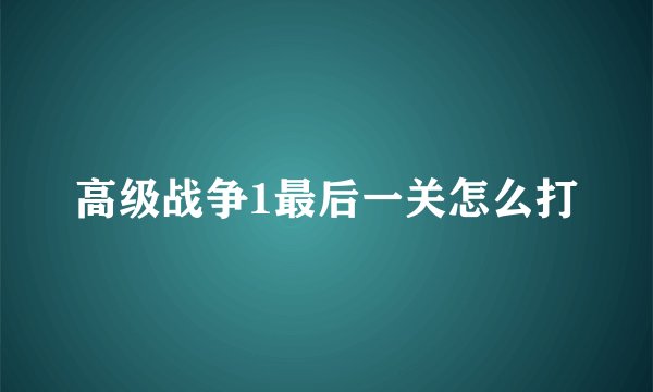 高级战争1最后一关怎么打