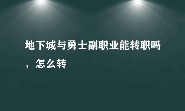 地下城与勇士副职业能转职吗，怎么转