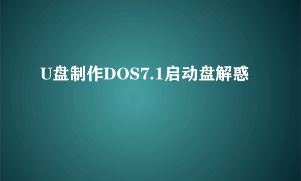 U盘制作DOS7.1启动盘解惑