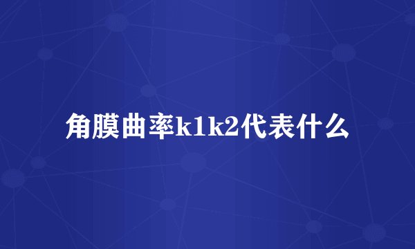 角膜曲率k1k2代表什么
