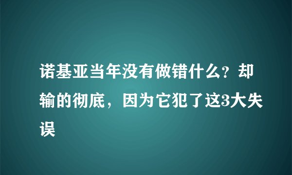 诺基亚当年没有做错什么？却输的彻底，因为它犯了这3大失误