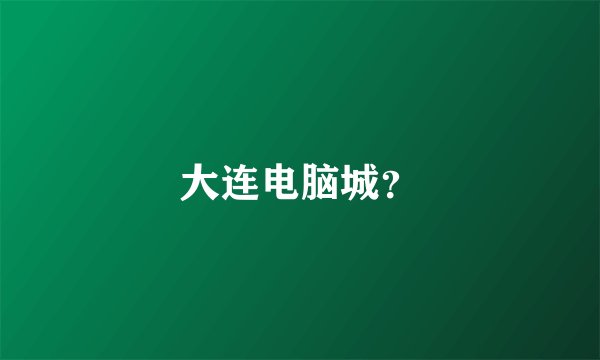 大连电脑城？