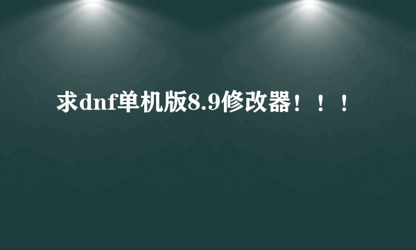 求dnf单机版8.9修改器！！！