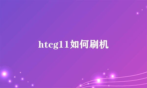 htcg11如何刷机